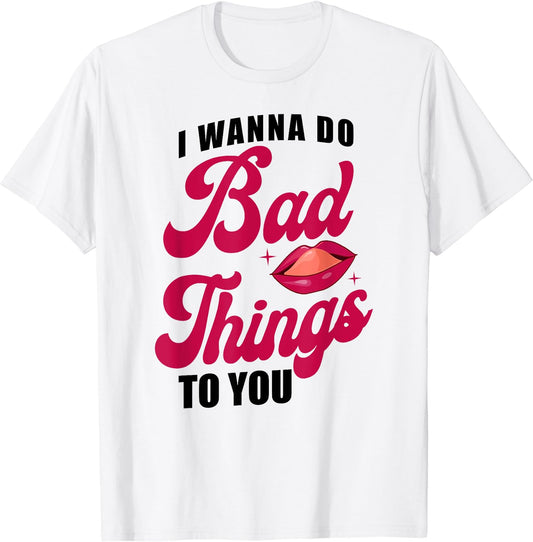 Wanna Do Bad Things Tee Shirt